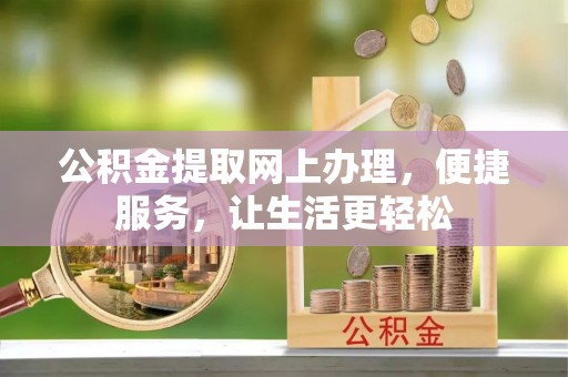高阳公积金提取网上办理，便捷服务，让生活更轻松