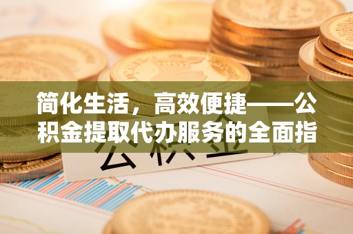 高阳简化生活，高效便捷——公积金提取代办服务的全面指南