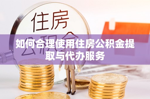 高阳如何合理使用住房公积金提取与代办服务