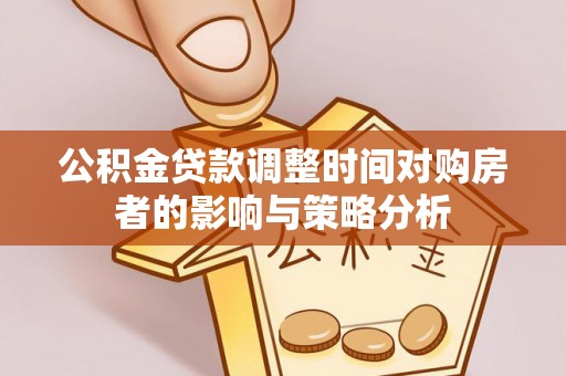 高阳公积金贷款调整时间对购房者的影响与策略分析