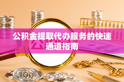 高阳公积金提取代办服务的快速通道指南
