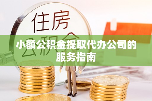 高阳小额公积金提取代办公司的服务指南