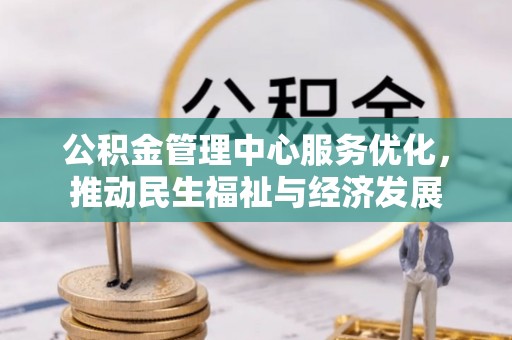 高阳公积金管理中心服务优化，推动民生福祉与经济发展