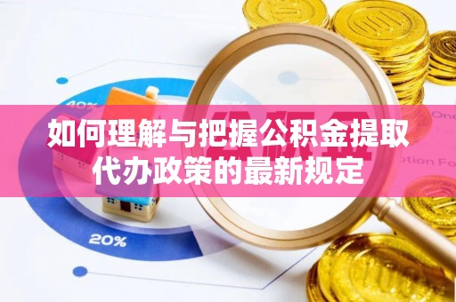 高阳如何理解与把握公积金提取代办政策的最新规定