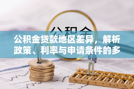 高阳公积金贷款地区差异，解析政策、利率与申请条件的多维影响