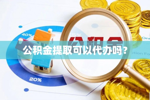 高阳公积金提取可以代办吗？