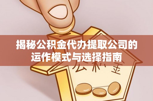 高阳揭秘公积金代办提取公司的运作模式与选择指南