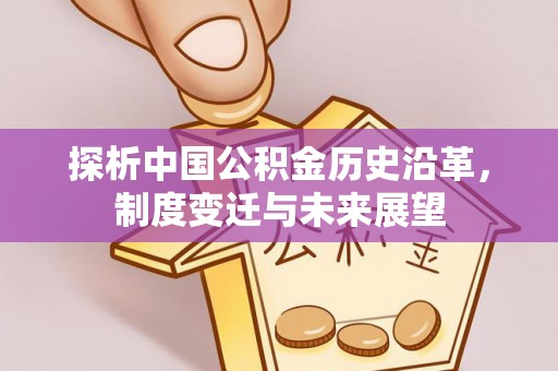 高阳探析中国公积金历史沿革，制度变迁与未来展望