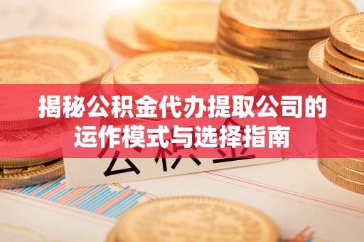 高阳揭秘公积金代办提取公司的运作模式与选择指南