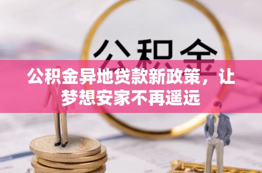 高阳公积金异地贷款新政策，让梦想安家不再遥远