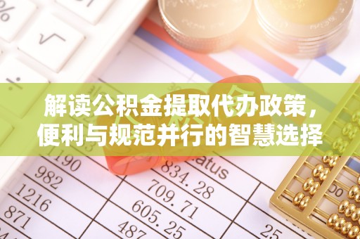 高阳解读公积金提取代办政策，便利与规范并行的智慧选择