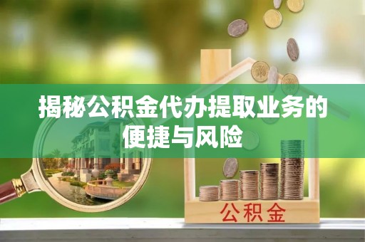 高阳揭秘公积金代办提取业务的便捷与风险