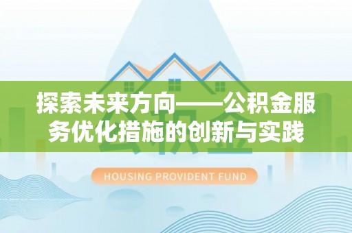 高阳探索未来方向——公积金服务优化措施的创新与实践