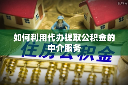 高阳如何利用代办提取公积金的中介服务