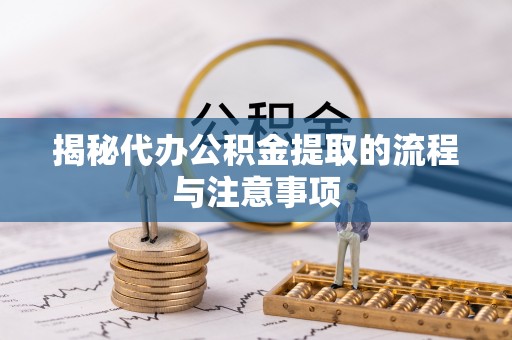 高阳揭秘代办公积金提取的流程与注意事项