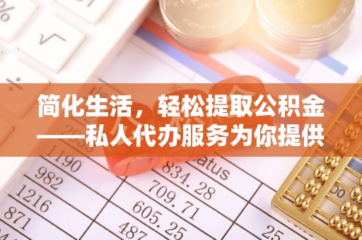 高阳简化生活，轻松提取公积金——私人代办服务为你提供便利