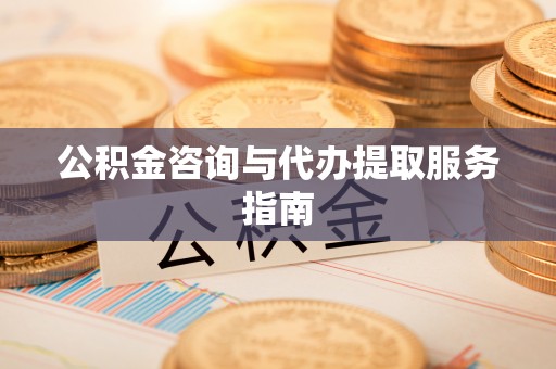 高阳公积金咨询与代办提取服务指南