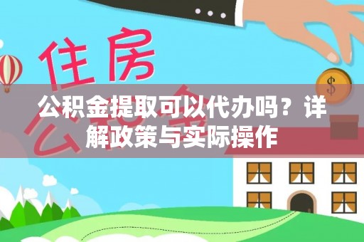高阳公积金提取可以代办吗？详解政策与实际操作