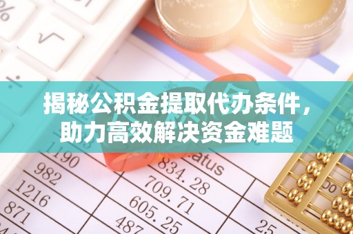 高阳揭秘公积金提取代办条件，助力高效解决资金难题