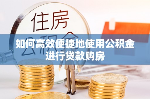 高阳如何高效便捷地使用公积金进行贷款购房