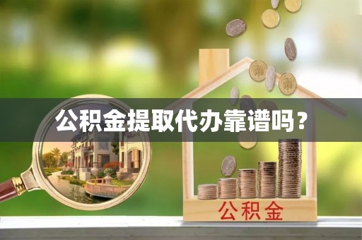 高阳公积金提取代办靠谱吗？