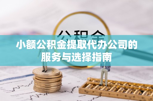 高阳小额公积金提取代办公司的服务与选择指南