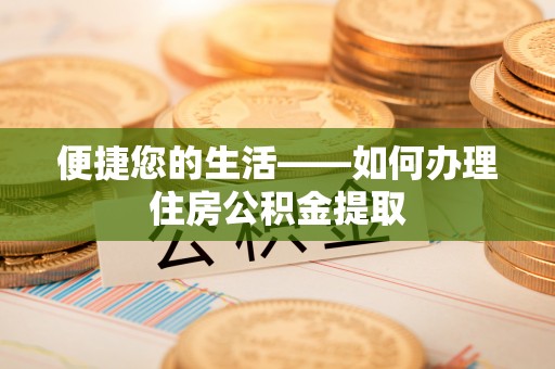 高阳便捷您的生活——如何办理住房公积金提取