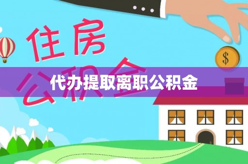 高阳代办提取离职公积金
