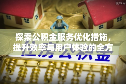 高阳探索公积金服务优化措施，提升效率与用户体验的全方位解析