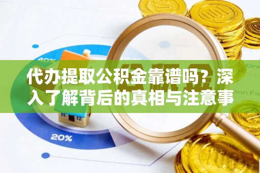 高阳代办提取公积金靠谱吗？深入了解背后的真相与注意事项