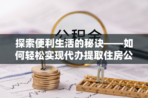 高阳探索便利生活的秘诀——如何轻松实现代办提取住房公积金