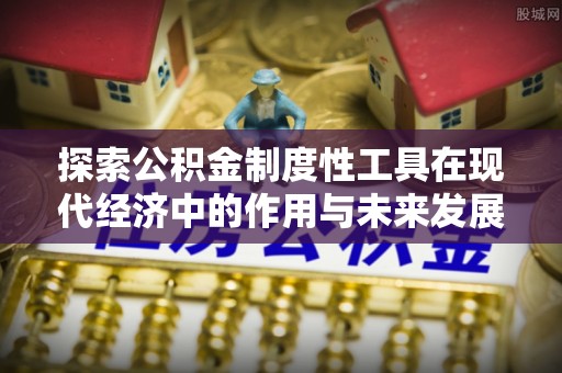 高阳探索公积金制度性工具在现代经济中的作用与未来发展趋势