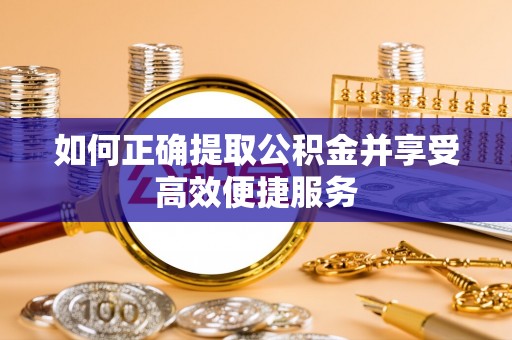 高阳如何正确提取公积金并享受高效便捷服务