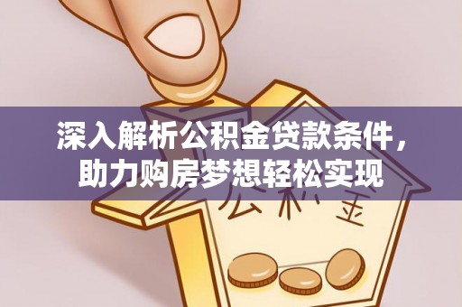 高阳深入解析公积金贷款条件，助力购房梦想轻松实现