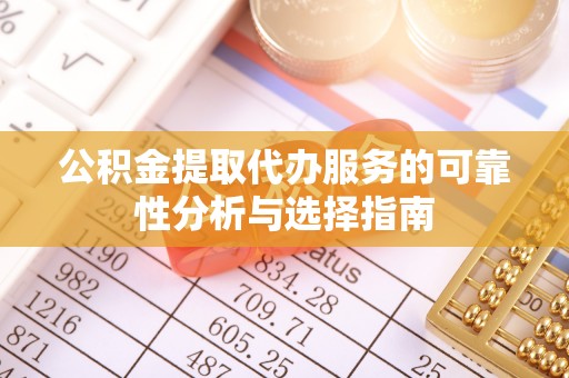 高阳公积金提取代办服务的可靠性分析与选择指南