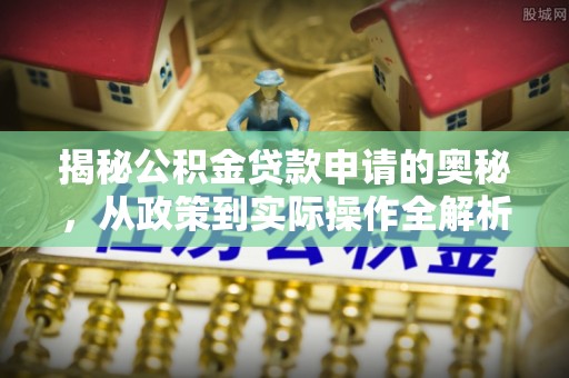 高阳揭秘公积金贷款申请的奥秘，从政策到实际操作全解析