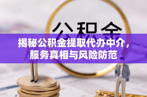 高阳揭秘公积金提取代办中介，服务真相与风险防范