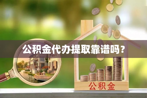 高阳公积金代办提取靠谱吗？