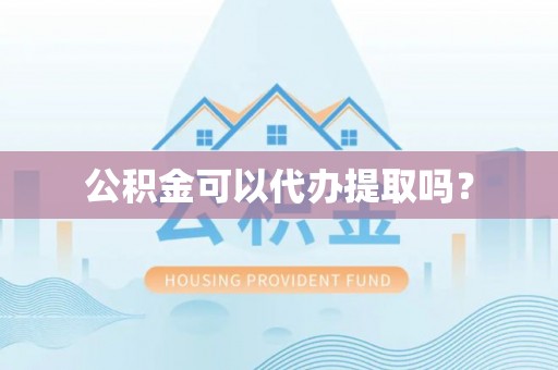 高阳公积金可以代办提取吗？