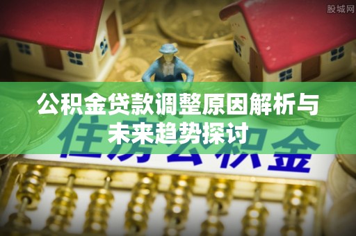 高阳公积金贷款调整原因解析与未来趋势探讨