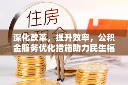 高阳深化改革，提升效率，公积金服务优化措施助力民生福祉