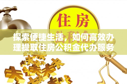 高阳探索便捷生活，如何高效办理提取住房公积金代办服务