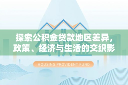 高阳探索公积金贷款地区差异，政策、经济与生活的交织影响