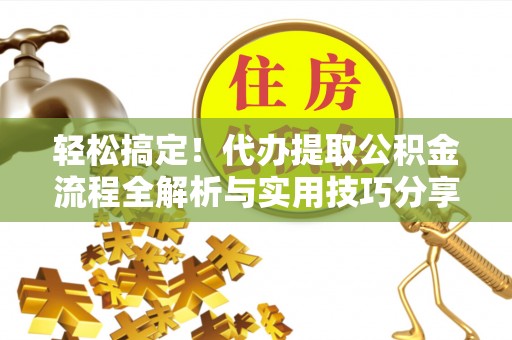高阳轻松搞定！代办提取公积金流程全解析与实用技巧分享