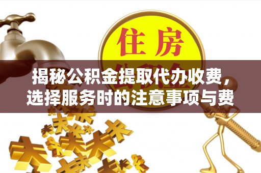高阳揭秘公积金提取代办收费，选择服务时的注意事项与费用真相
