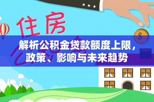高阳解析公积金贷款额度上限，政策、影响与未来趋势