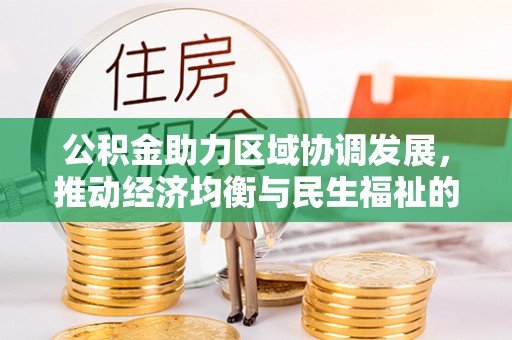 高阳公积金助力区域协调发展，推动经济均衡与民生福祉的双赢之道