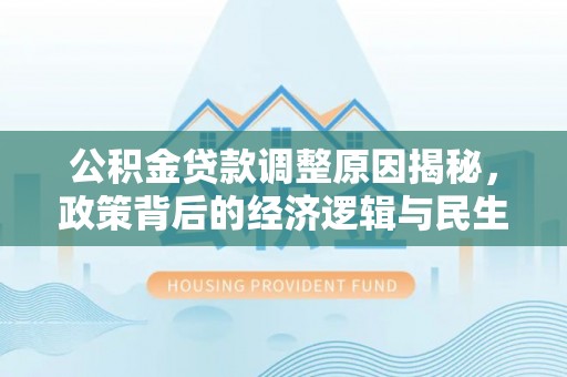 高阳公积金贷款调整原因揭秘，政策背后的经济逻辑与民生考量