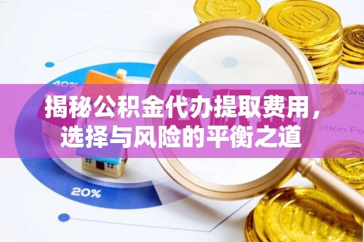 高阳揭秘公积金代办提取费用，选择与风险的平衡之道