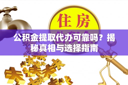 高阳公积金提取代办可靠吗？揭秘真相与选择指南